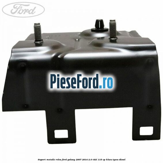 Suport metalic releu Ford Galaxy 2007-2014 2.0 TDCi 115 cp KLWA, TYWA diesel