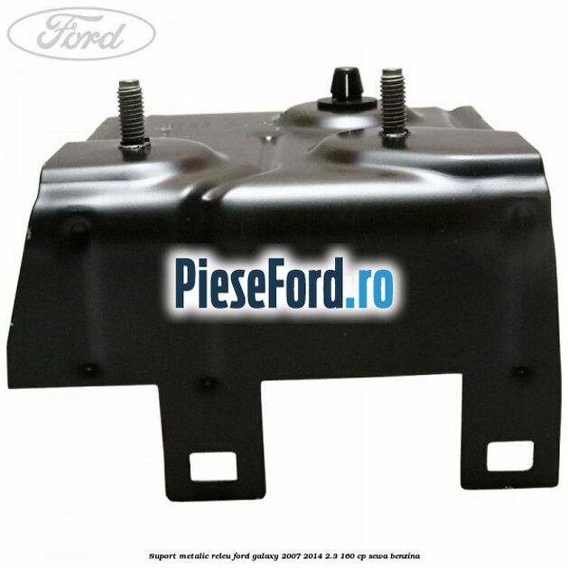Suport metalic releu Ford Galaxy 2007-2014 2.3 160 cp Suport metalic releu Ford Galaxy 2007-2014 2.3 160 cp SEWA benzina