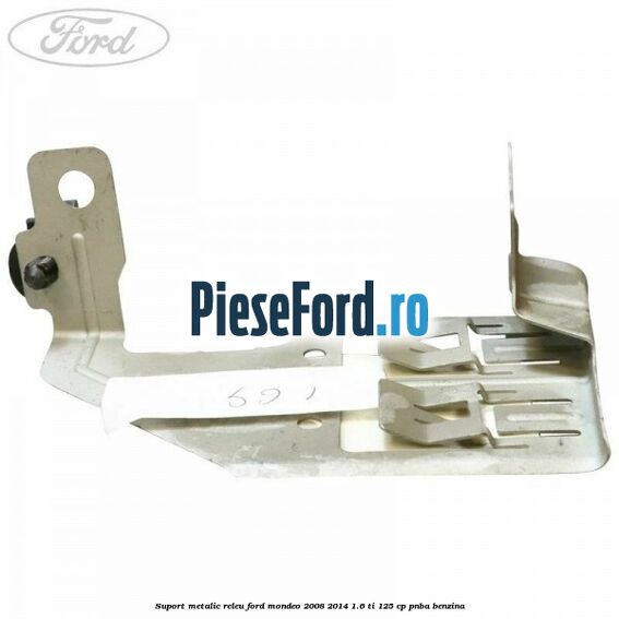 Suport metalic releu Ford Mondeo 2008-2014 1.6 Ti 125 cp PNBA benzina