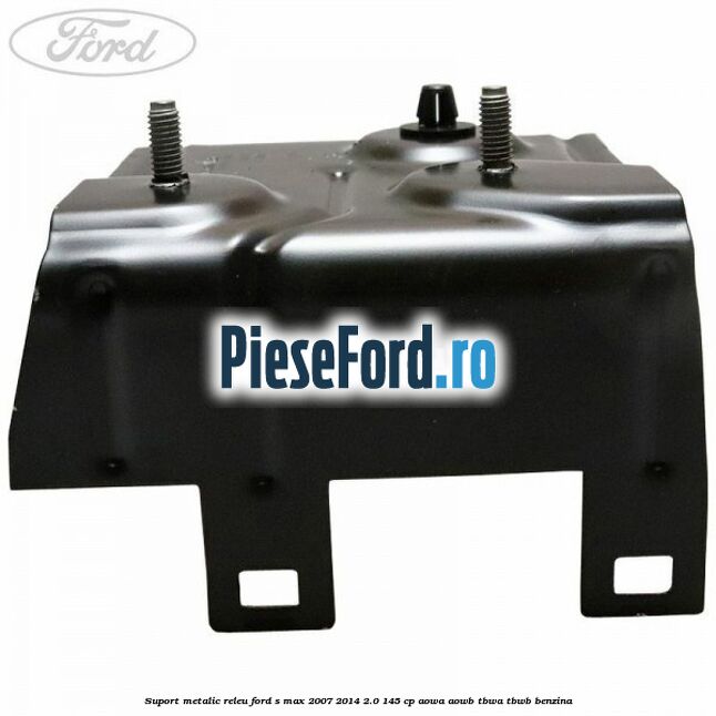 Suport metalic releu Ford S-Max 2007-2014 2.0 145 cp AOWA, AOWB, TBWA, TBWB benzina