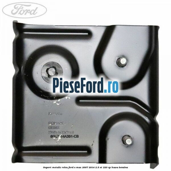 Suport metalic releu Ford S-Max 2007-2014 2.5 ST 220 cp Suport metalic releu Ford S-Max 2007-2014 2.5 ST 220 cp HUWA benzina