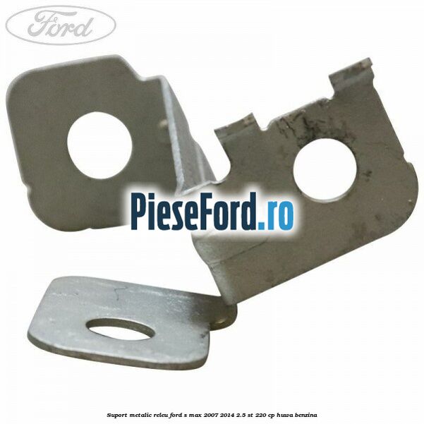 Suport metalic releu Ford S-Max 2007-2014 2.5 ST 220 cp Suport metalic releu Ford S-Max 2007-2014 2.5 ST 220 cp HUWA benzina