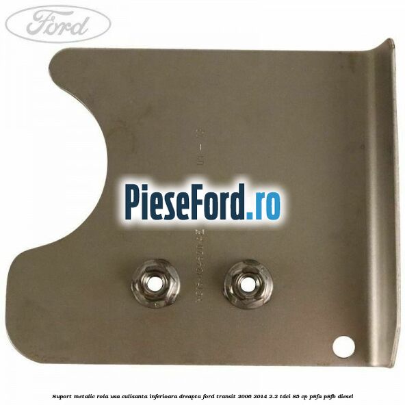 Suport metalic rola usa culisanta inferioara dreapta Ford Transit 2006-2014 2.2 TDCi 85 cp Suport metalic rola usa culisanta inferioara dreapta Ford Transit 2006-2014 2.2 TDCi 85 cp P8FA, P8FB diesel