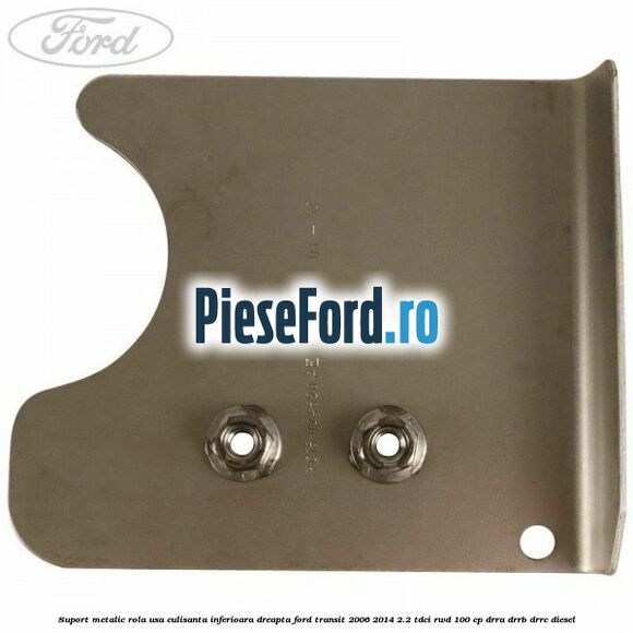 Suport metalic rola usa culisanta inferioara dreapta Ford Transit 2006-2014 2.2 TDCi RWD 100 cp DRRA, DRRB, DRRC diesel