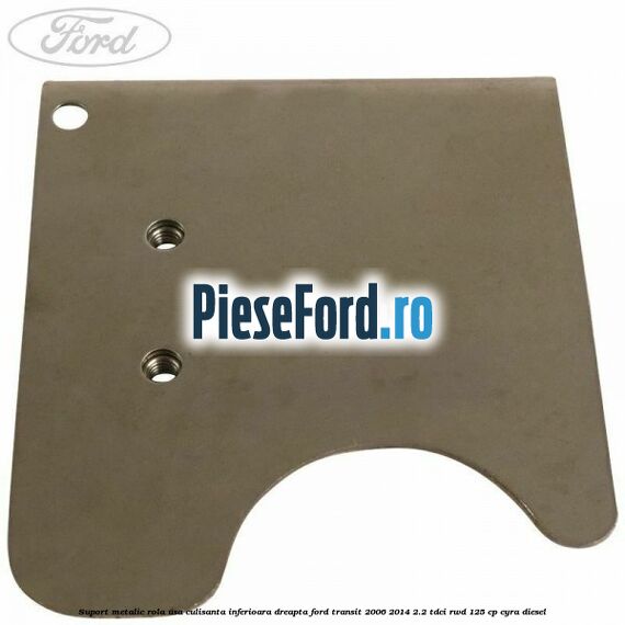 Suport metalic rola usa culisanta inferioara dreapta Ford Transit 2006-2014 2.2 TDCi RWD 125 cp CYRA diesel