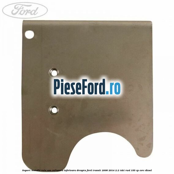 Suport metalic rola usa culisanta inferioara dreapta Ford Transit 2006-2014 2.2 TDCi RWD 155 cp CVRC diesel