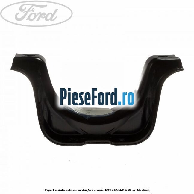 Suport metalic rulment cardan Ford Transit 1991-1994 2.5 DI 80 cp Suport metalic rulment cardan Ford Transit 1991-1994 2.5 DI 80 cp 4DA diesel