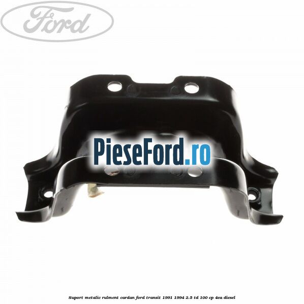 Suport metalic rulment cardan Ford Transit 1991-1994 2.5 TD 100 cp 4EA diesel