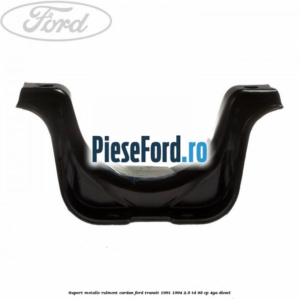 Suport metalic rulment cardan Ford Transit 1991-1994 2.5 TD 85 cp Suport metalic rulment cardan Ford Transit 1991-1994 2.5 TD 85 cp 4GA diesel