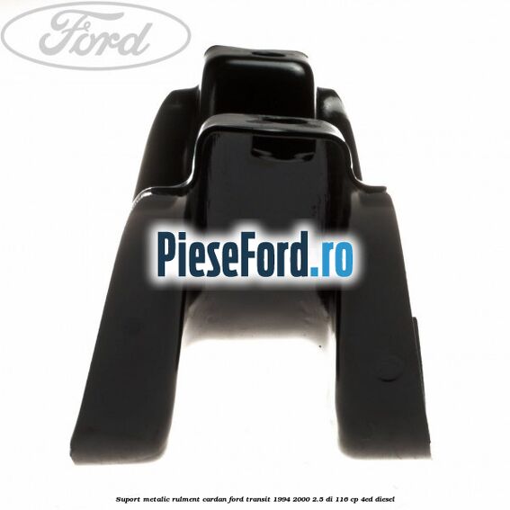 Suport metalic rulment cardan Ford Transit 1994-2000 2.5 DI 116 cp Suport metalic rulment cardan Ford Transit 1994-2000 2.5 DI 116 cp 4ED diesel