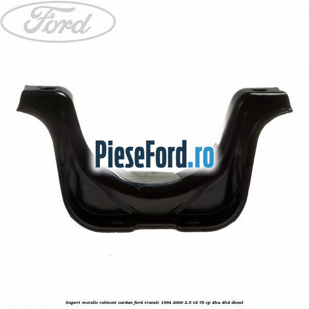 Suport metalic rulment cardan Ford Transit 1994-2000 2.5 TD 75 cp 4HA, 4HD diesel
