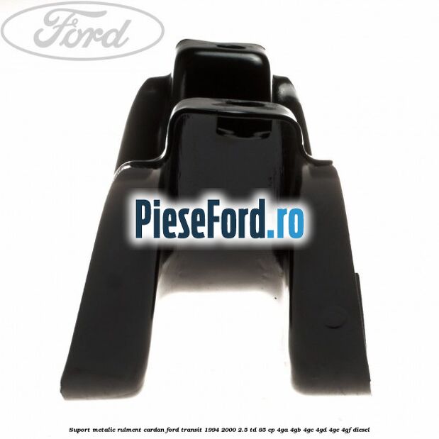 Suport metalic rulment cardan Ford Transit 1994-2000 2.5 TD 85 cp 4GA, 4GB, 4GC, 4GD, 4GE, 4GF diesel