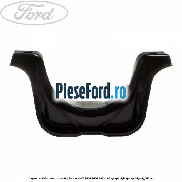 Suport metalic rulment cardan Ford Transit 1994-2000 2.5 TD 85 cp 4GA, 4GB, 4GC, 4GD, 4GE, 4GF diesel