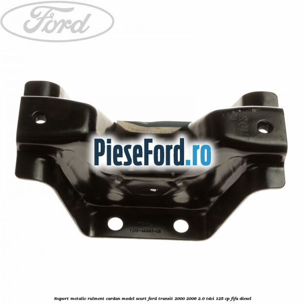Suport metalic rulment cardan model scurt Ford Transit 2000-2006 2.0 TDCi 125 cp FIFA diesel
