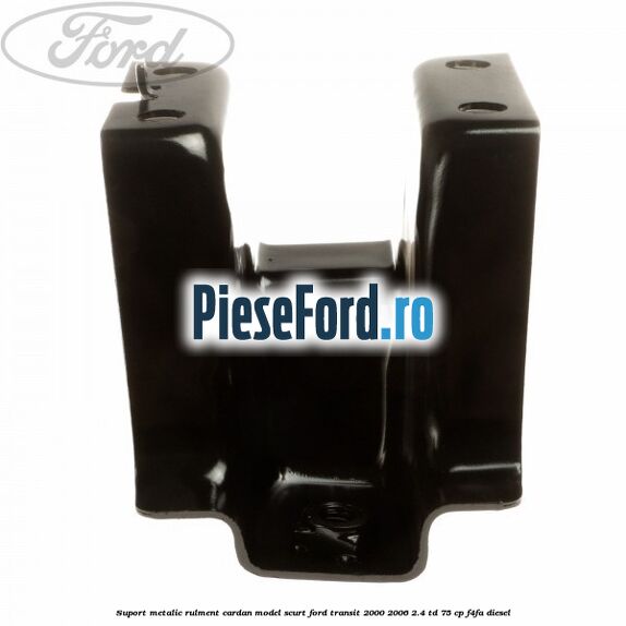 Suport metalic rulment cardan model scurt Ford Transit 2000-2006 2.4 TD 75 cp F4FA diesel