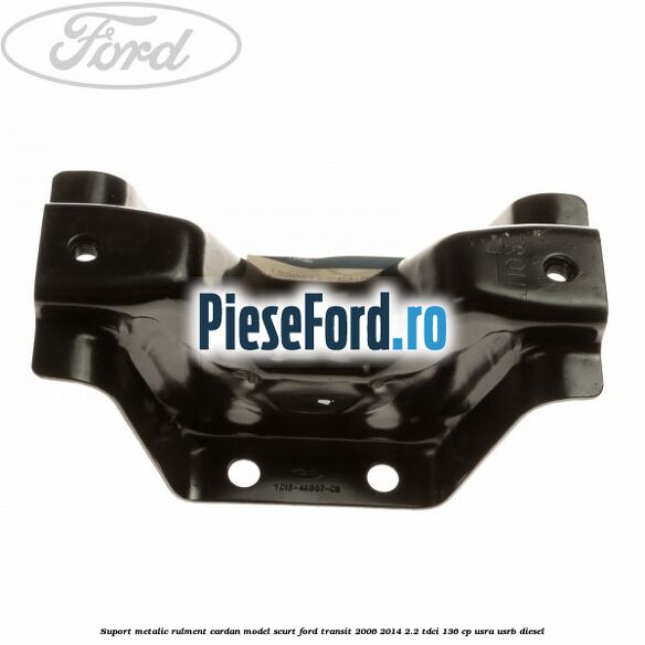 Suport metalic rulment cardan model scurt Ford Transit 2006-2014 2.2 TDCi 136 cp USRA, USRB diesel