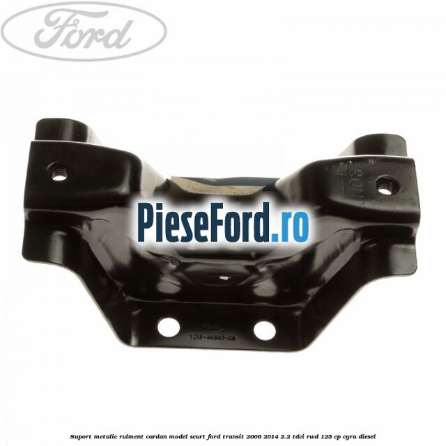 Suport metalic rulment cardan model scurt Ford Transit 2006-2014 2.2 TDCi RWD 125 cp CYRA diesel