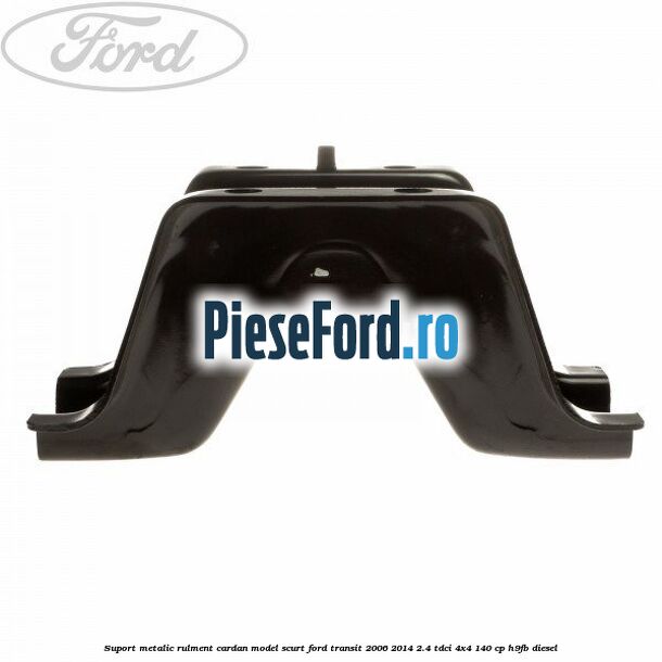 Suport metalic rulment cardan model scurt Ford Transit 2006-2014 2.4 TDCi 4x4 140 cp H9FB diesel