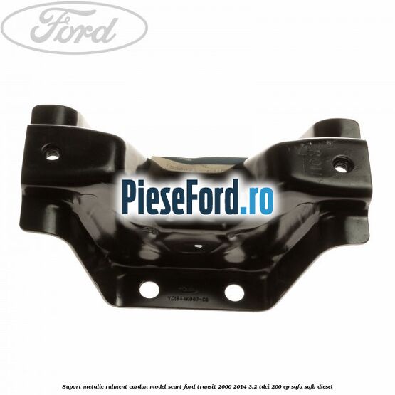 Suport metalic rulment cardan model scurt Ford Transit 2006-2014 3.2 TDCi 200 cp SAFA, SAFB diesel