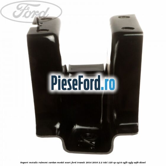 Suport metalic rulment cardan model scurt Ford Transit 2014-2018 2.2 TDCi 125 cp CY14, CYF5, CYFG, USF6 diesel