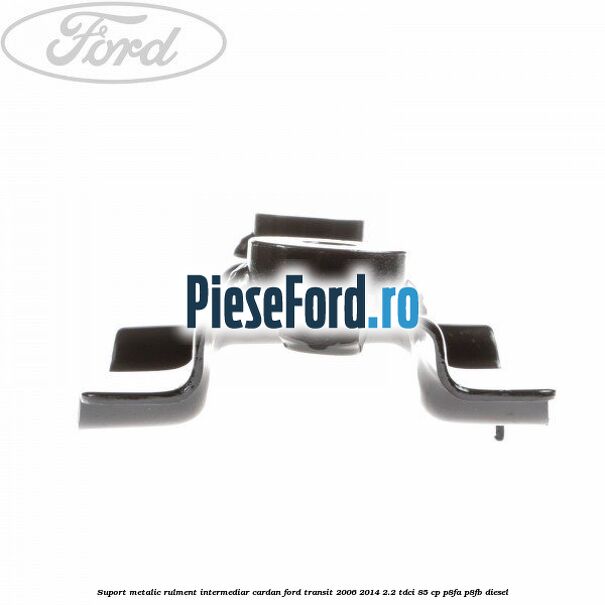 Suport metalic rulment intermediar cardan Ford Transit 2006-2014 2.2 TDCi 85 cp P8FA, P8FB diesel