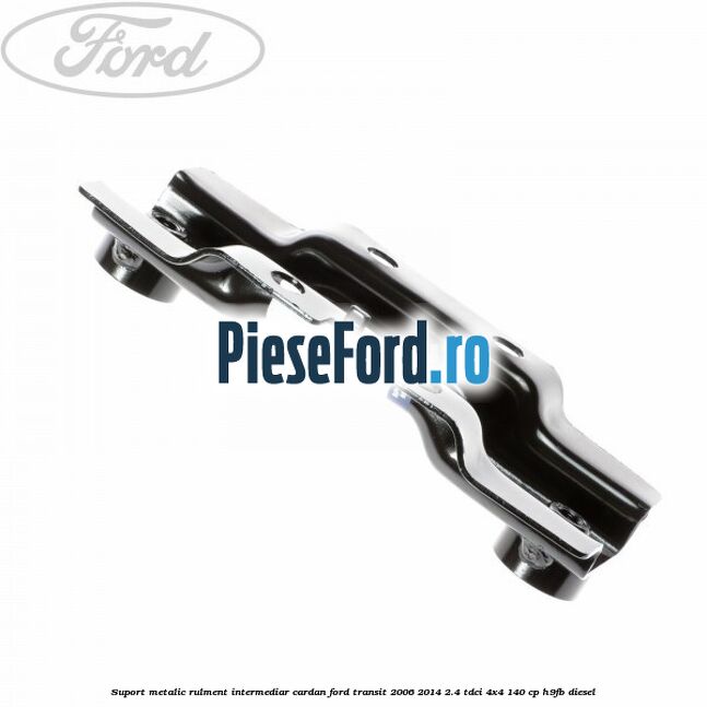 Suport metalic rulment intermediar cardan Ford Transit 2006-2014 2.4 TDCi 4x4 140 cp Suport metalic rulment intermediar cardan Ford Transit 2006-2014 2.4 TDCi 4x4 140 cp H9FB diesel