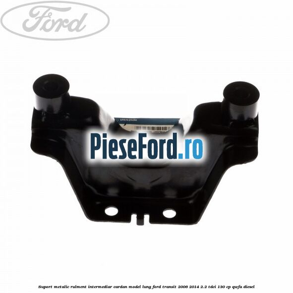 Suport metalic rulment intermediar cardan model lung Ford Transit 2006-2014 2.2 TDCi 130 cp Suport metalic rulment intermediar cardan model lung Ford Transit 2006-2014 2.2 TDCi 130 cp QWFA diesel