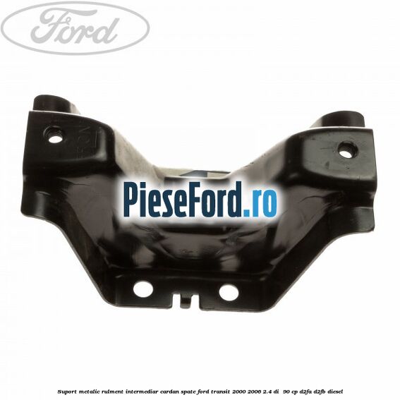 Suport metalic rulment intermediar cardan spate Ford Transit 2000-2006 2.4 DI 90 cp Suport metalic rulment intermediar cardan spate Ford Transit 2000-2006 2.4 DI 90 cp D2FA, D2FB diesel