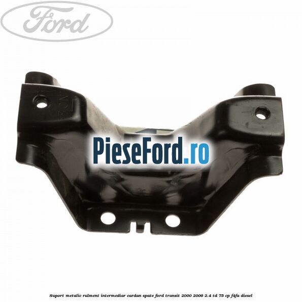 Suport metalic rulment intermediar cardan spate Ford Transit 2000-2006 2.4 TD 75 cp F4FA diesel