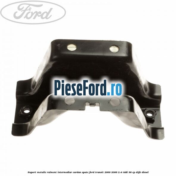 Suport metalic rulment intermediar cardan spate Ford Transit 2000-2006 2.4 TDdi 90 cp D2FE diesel