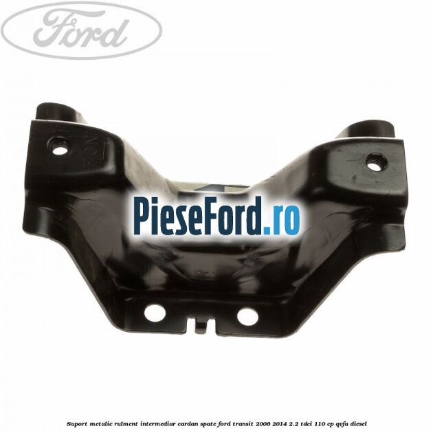 Suport metalic rulment intermediar cardan spate Ford Transit 2006-2014 2.2 TDCi 110 cp QVFA diesel