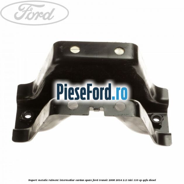Suport metalic rulment intermediar cardan spate Ford Transit 2006-2014 2.2 TDCi 110 cp QVFA diesel