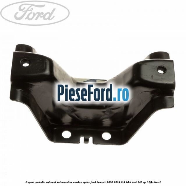 Suport metalic rulment intermediar cardan spate Ford Transit 2006-2014 2.4 TDCi 4x4 140 cp H9FB diesel