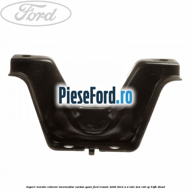 Suport metalic rulment intermediar cardan spate Ford Transit 2006-2014 2.4 TDCi 4x4 140 cp Suport metalic rulment intermediar cardan spate Ford Transit 2006-2014 2.4 TDCi 4x4 140 cp H9FB diesel