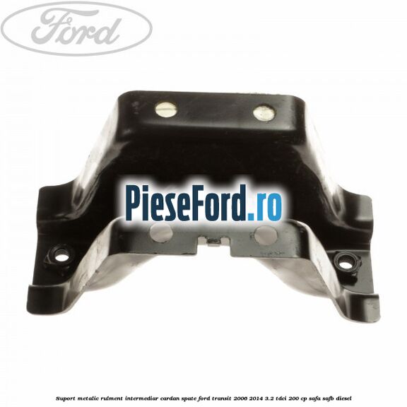 Suport metalic rulment intermediar cardan spate Ford Transit 2006-2014 3.2 TDCi 200 cp SAFA, SAFB diesel