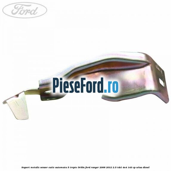 Suport metalic senzor cutie automata 5 trepte 5R55S Ford Ranger 2006-2012 2.5 TDCi 4x4 143 cp WLAA diesel