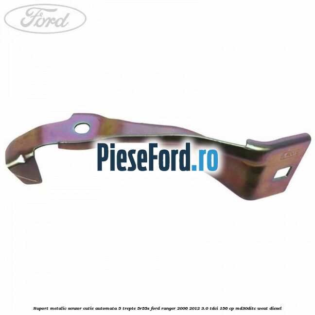 Suport metalic senzor cutie automata 5 trepte 5R55S Ford Ranger 2006-2012 3.0 TDCi 156 cp MD30DITC, WEAT diesel