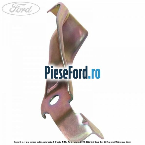 Suport metalic senzor cutie automata 5 trepte 5R55S Ford Ranger 2006-2012 3.0 TDCi 4x4 156 cp Suport metalic senzor cutie automata 5 trepte 5R55S Ford Ranger 2006-2012 3.0 TDCi 4x4 156 cp MD30DITC, WEC diesel