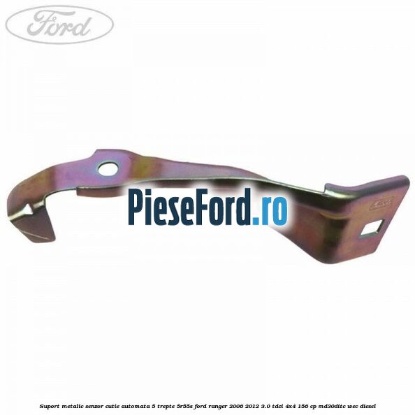 Suport metalic senzor cutie automata 5 trepte 5R55S Ford Ranger 2006-2012 3.0 TDCi 4x4 156 cp Suport metalic senzor cutie automata 5 trepte 5R55S Ford Ranger 2006-2012 3.0 TDCi 4x4 156 cp MD30DITC, WEC diesel