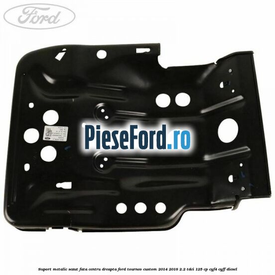 Suport metalic sezut fata centru dreapta Ford Tourneo Custom 2014-2018 2.2 TDCi 125 cp CYF4, CYFF diesel