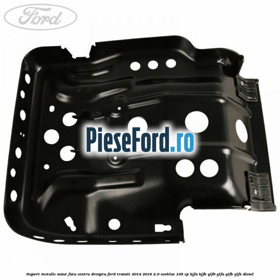 Suport metalic sezut fata centru dreapta Ford Transit 2014-2018 2.0 EcoBlue 105 cp BJFA, BJFB, YLF6, YLFA, YLFB, YLFS diesel