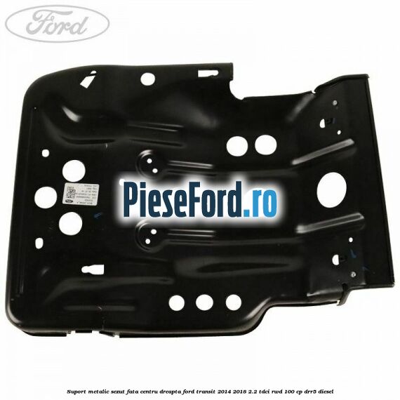 Suport metalic sezut fata centru dreapta Ford Transit 2014-2018 2.2 TDCi RWD 100 cp DRR5 diesel