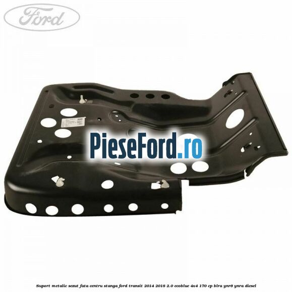 Suport metalic sezut fata centru stanga Ford Transit 2014-2018 2.0 EcoBlue 4x4 170 cp BLRA, YNR6, YNRA diesel