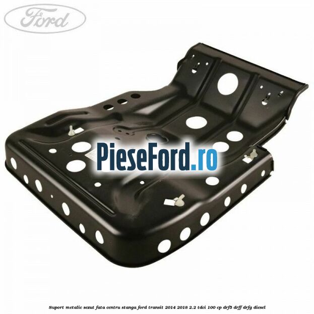 Suport metalic sezut fata centru stanga Ford Transit 2014-2018 2.2 TDCi 100 cp