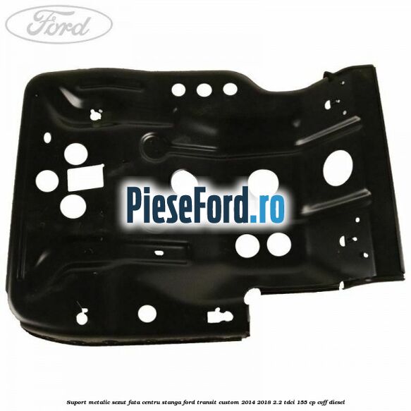 Suport metalic sezut fata centru stanga Ford Transit Custom 2014-2018 2.2 TDCi 155 cp Suport metalic sezut fata centru stanga Ford Transit Custom 2014-2018 2.2 TDCi 155 cp CVFF diesel