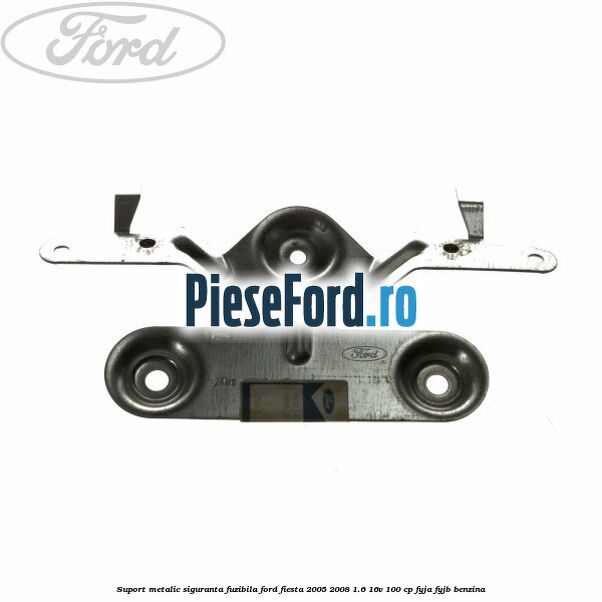 Suport metalic siguranta fuzibila Ford Fiesta 2005-2008 1.6 16V 100 cp FYJA, FYJB benzina