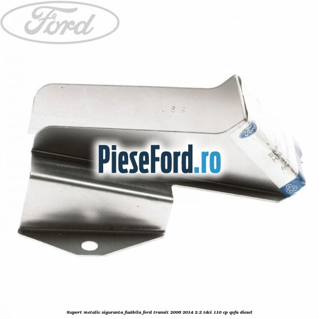 Suport metalic siguranta fuzibila Ford Transit 2006-2014 2.2 TDCi 110 cp QVFA diesel
