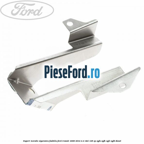 Suport metalic siguranta fuzibila Ford Transit 2006-2014 2.2 TDCi 125 cp CYFA, CYFB, CYFC, CYFD diesel