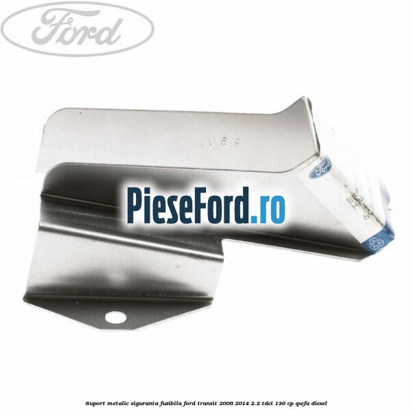 Suport metalic siguranta fuzibila Ford Transit 2006-2014 2.2 TDCi 130 cp QWFA diesel
