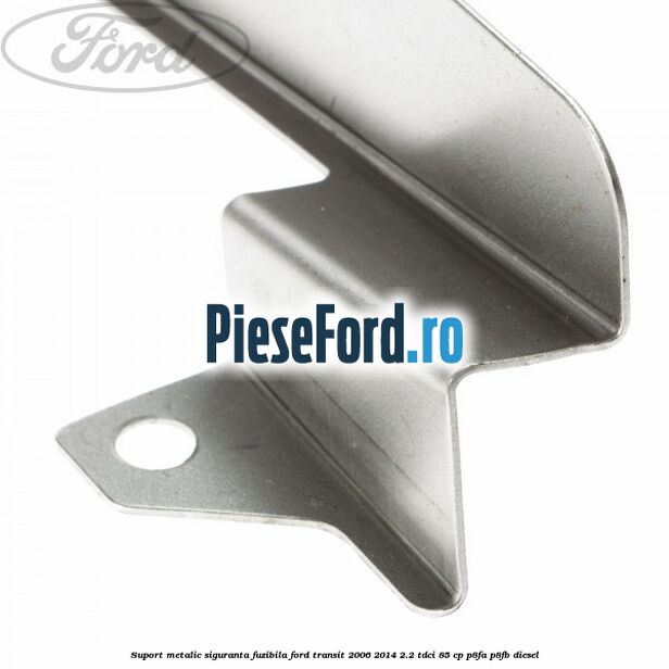 Suport metalic siguranta fuzibila Ford Transit 2006-2014 2.2 TDCi 85 cp P8FA, P8FB diesel